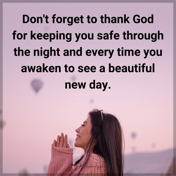 Don't forget to thank God for keeping you safe through the night and every time you awaken to see a beautiful new day.