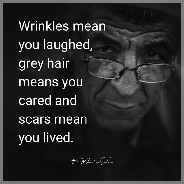 Quote Wrinkles mean you laughed, grey hair means you cared and scars