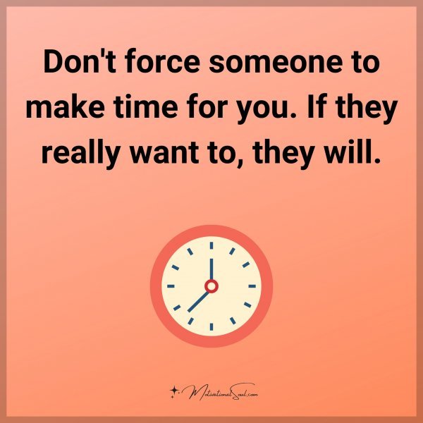 Don't force someone to make time for you. If they really want to