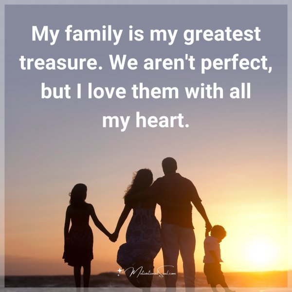 My family is my greatest treasure. We aren't perfect