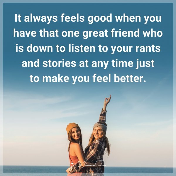 It always feels good when you have that one great friend who is down to listen to your rants and stories at any time just to make you feel better.