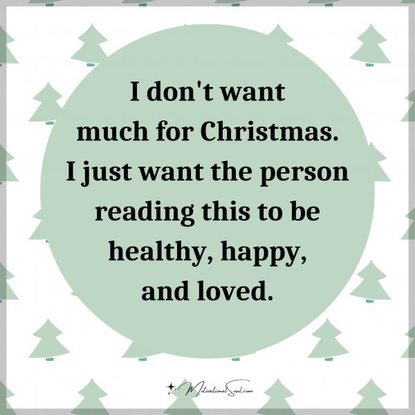 I don't want much for Christmas. I just want the person reading this to be healthy