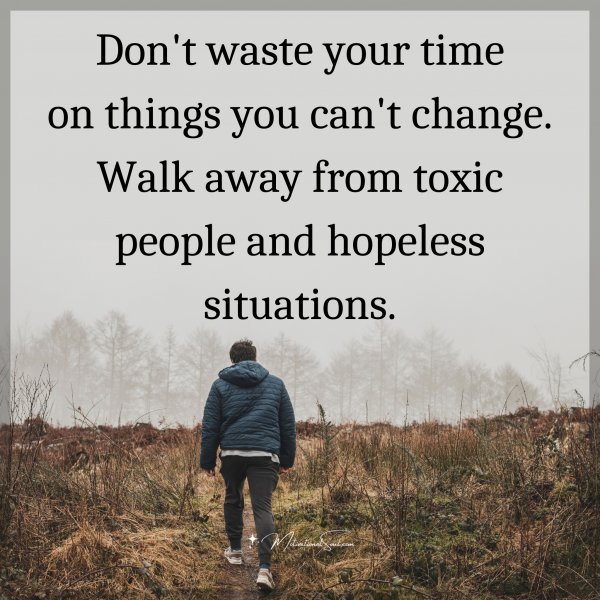 Quote: Don’t
waste your time
on things you
can’t