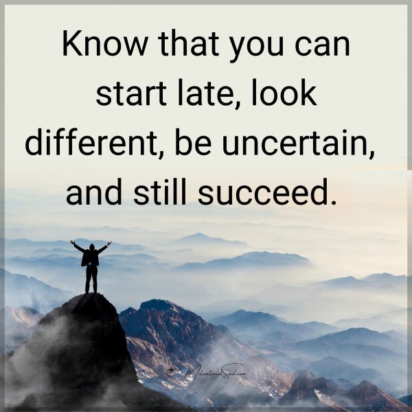 Quote: Know that you can start late, look different, - Motivational Soul