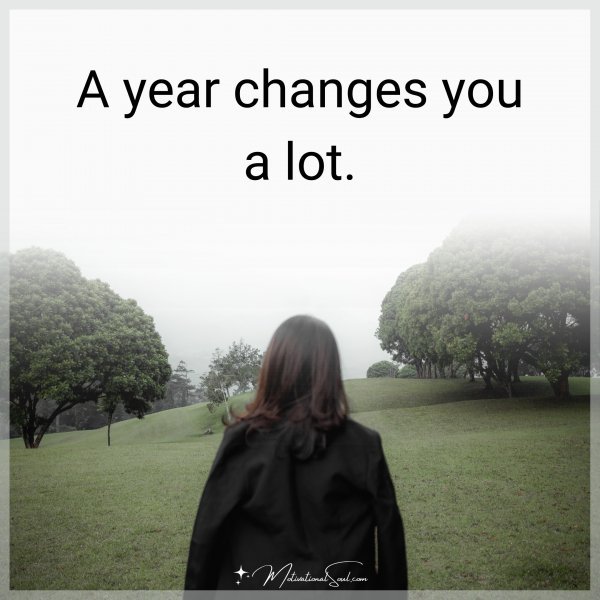 A year changes you a lot.