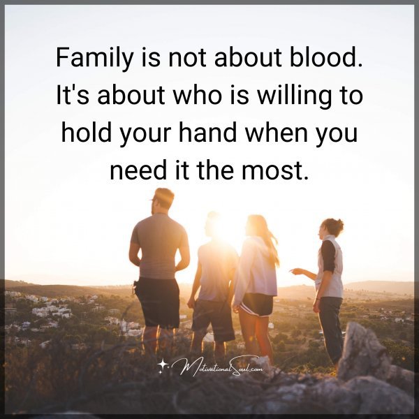 Family is not about blood. It's about who is willing to hold your hand