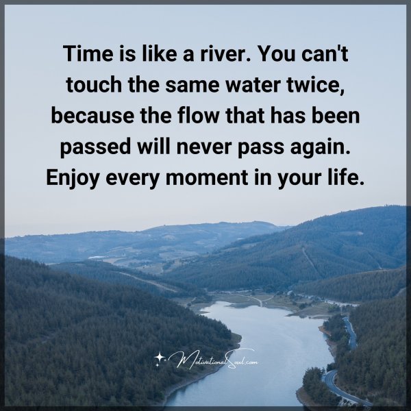 Time is like a river. You can't touch the same water twice