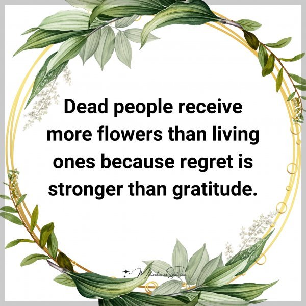 Dead people receive more flowers than living ones because regret is stronger than gratitude.