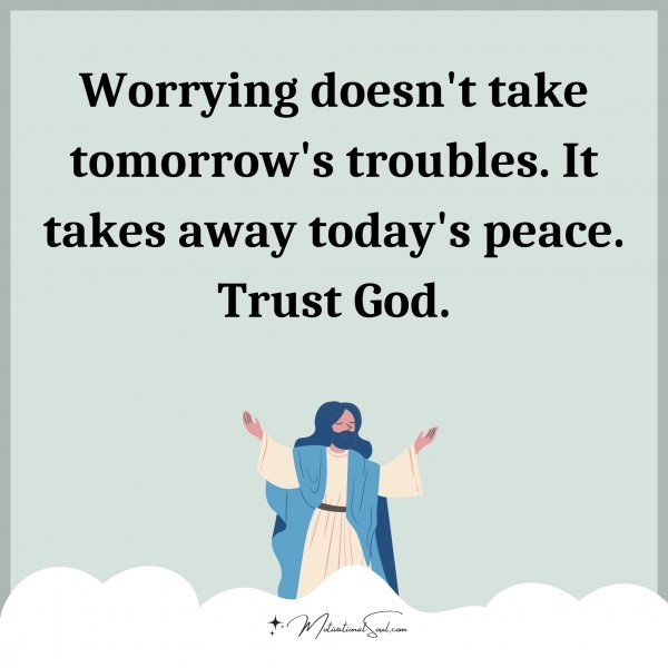 Worrying doesn't take tomorrow's troubles. It takes away today's peace. Trust God. Amen.