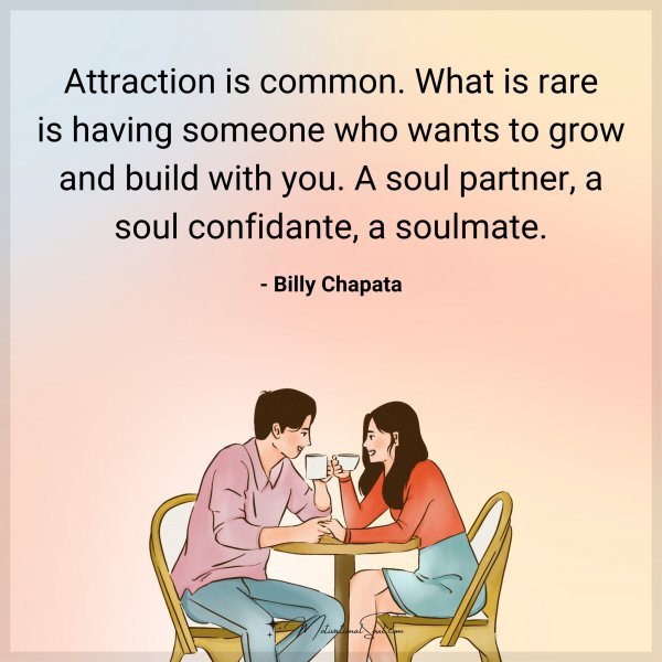Attraction is common. What is rare is having someone who wants to grow and build with you. A soul partner