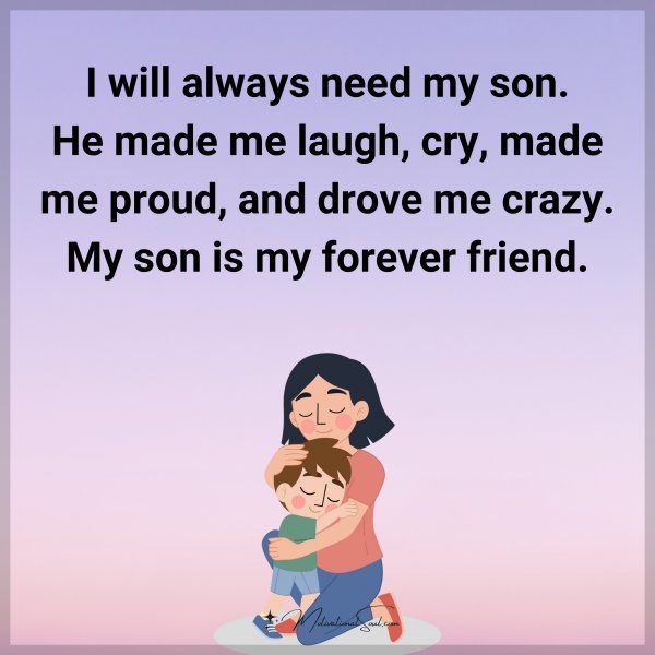 I will always need my son. He made me laugh