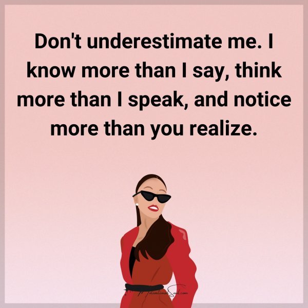 Don't underestimate me. I know more than I say