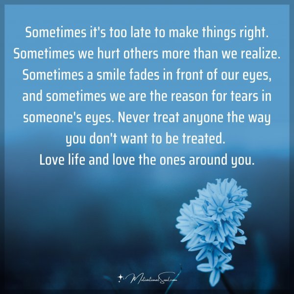 Sometimes it's too late to make things right. Sometimes we hurt others more than we realize. Sometimes a smile fades in front of our eyes