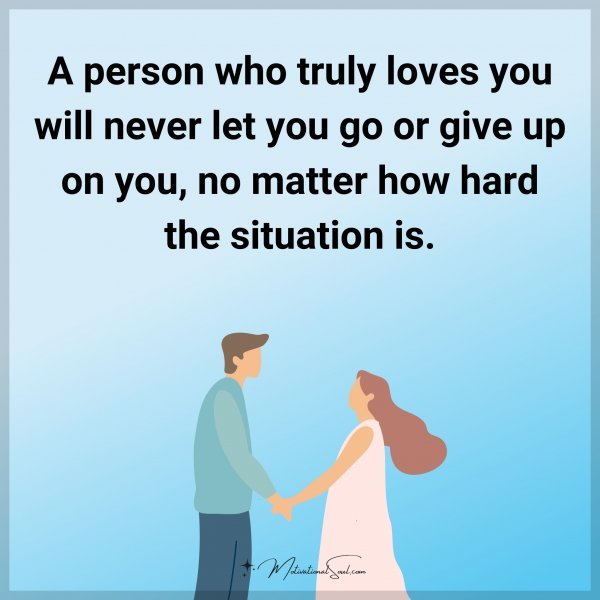 A person who truly loves you will never let you go or give up on you