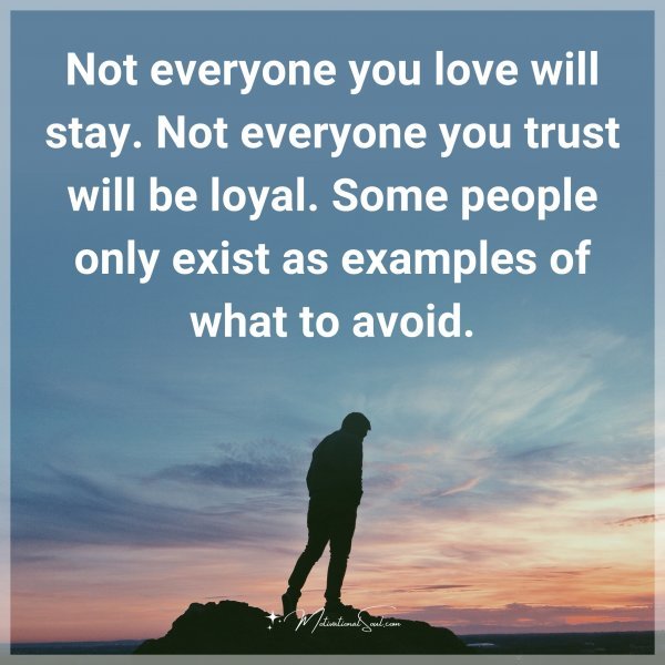 Not everyone you love will stay. Not everyone you trust will be loyal. Some people only exist as examples of what to avoid.
