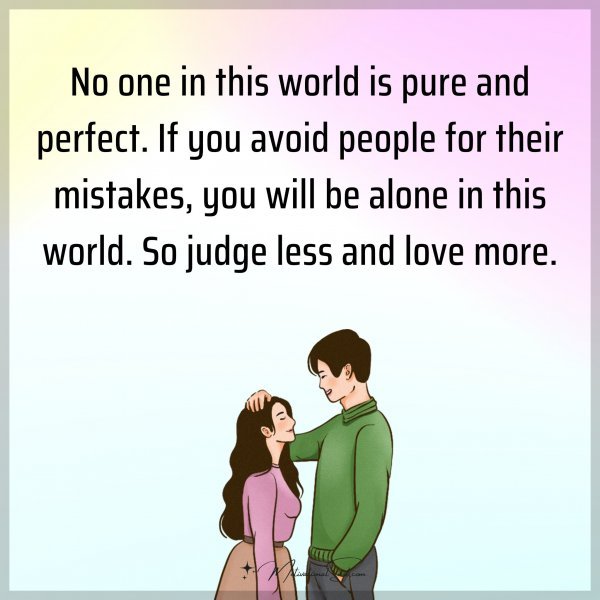 No one in this world is pure and perfect. If you avoid people for their mistakes