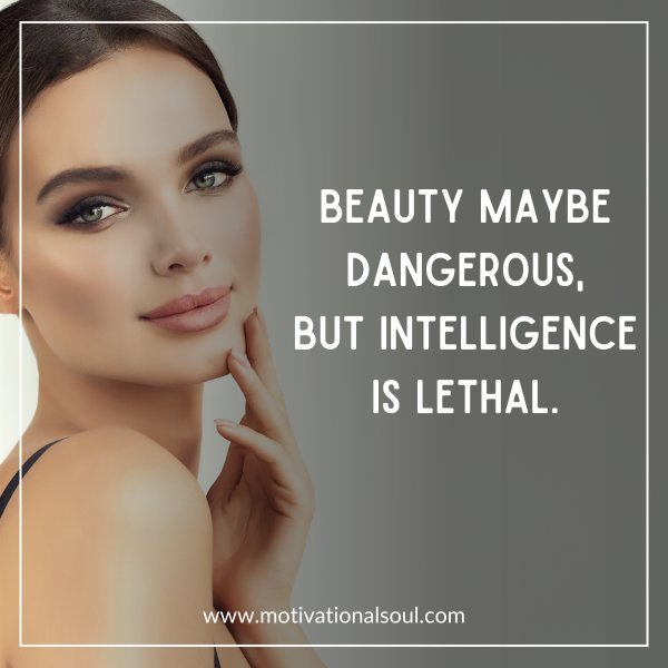 Quote: BEAUTY MAYBE DANGEROUS, BUT INTELLIGENCE IS LETHAL ...