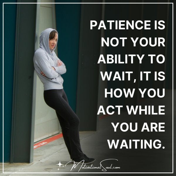 PATIENCE IS NOT YOUR ABILITY TO WAIT