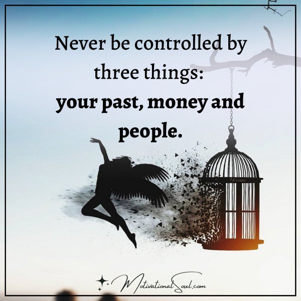NEVER BE CONTROLLED BY