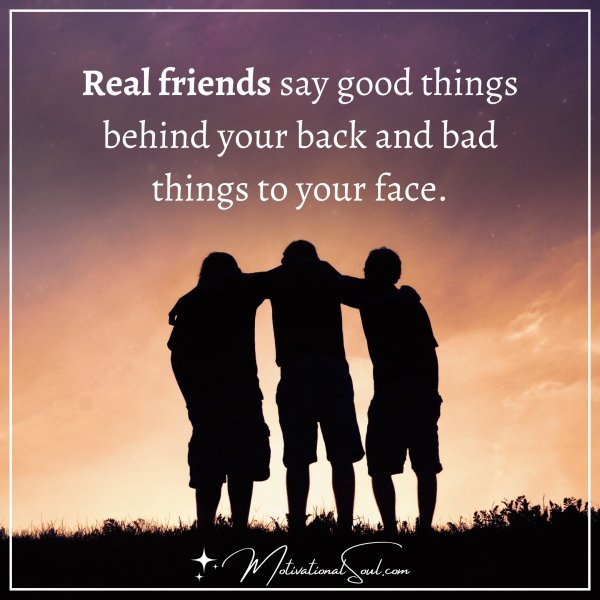 Quote: REAL FRIENDS SAY GOOD THINGS BEHIND YOUR BACK AND BAD ...