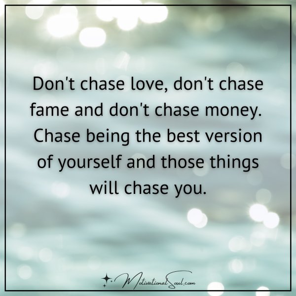 Quote: DON'T CHASE LOVE DON'T CHASE FAME. DONT CHASE - Motivational Soul