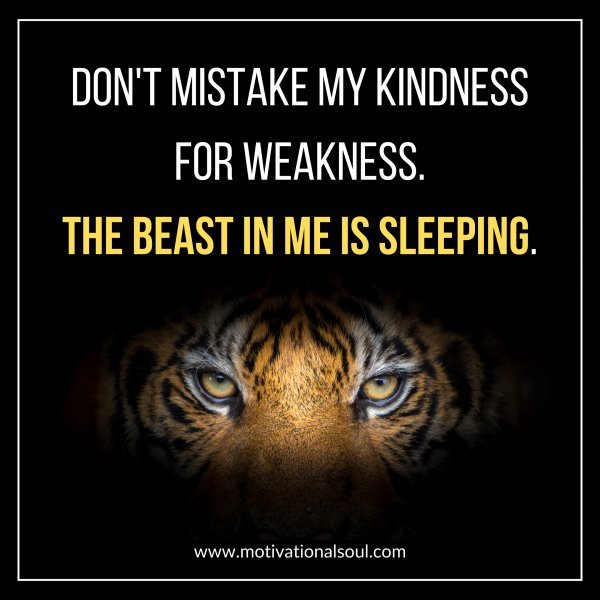 DON'T MISTAKE MY KINDNESS