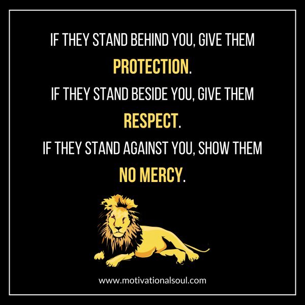 Quote IF THEY STAND BEHIND YOU, GIVE THEM PROTECTION. IF THEY