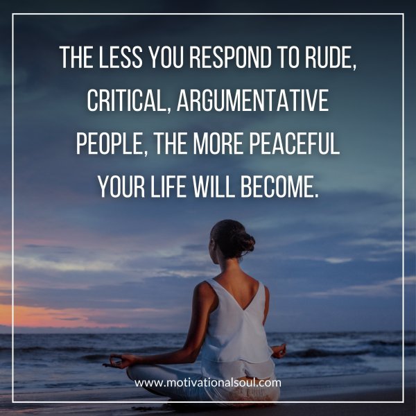 THE LESS YOU RESPOND TO RUDE