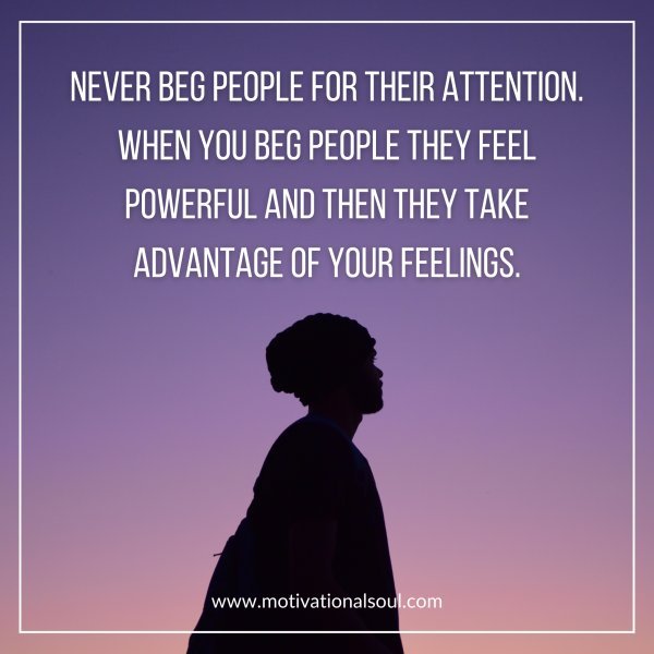 NEVER BEG PEOPLE FOR THEIR