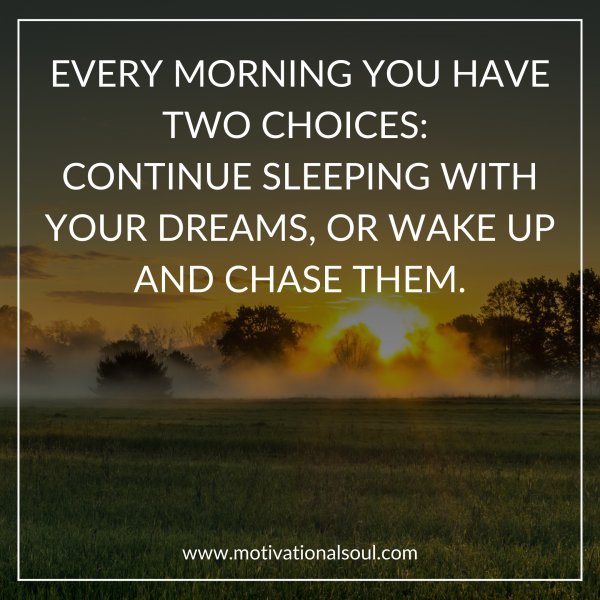 Quote: EVERY MORNING YOU HAVE TWO CHOICES: CONTINUE SLEEPING ...