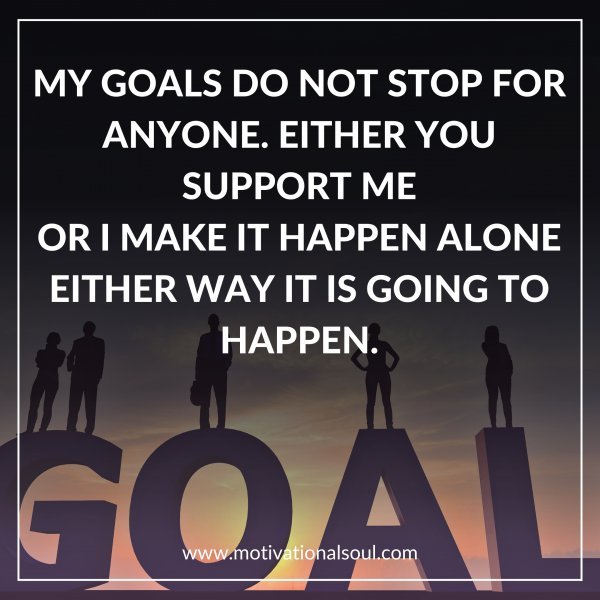 MY GOALS DO NOT STOP FOR