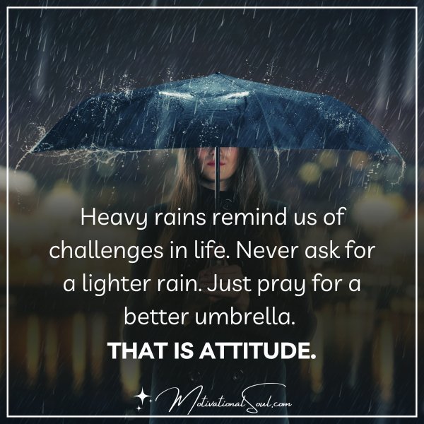 Quote: Heavy rains remind us of challenges in life. Never ask ...