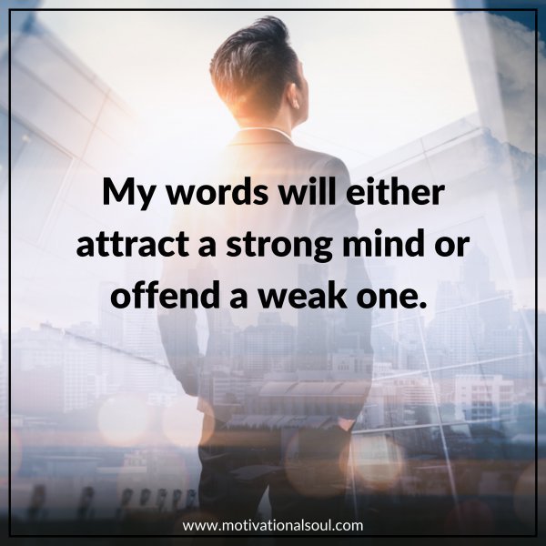 MY WORDS WILL EITHER ATTRACT A