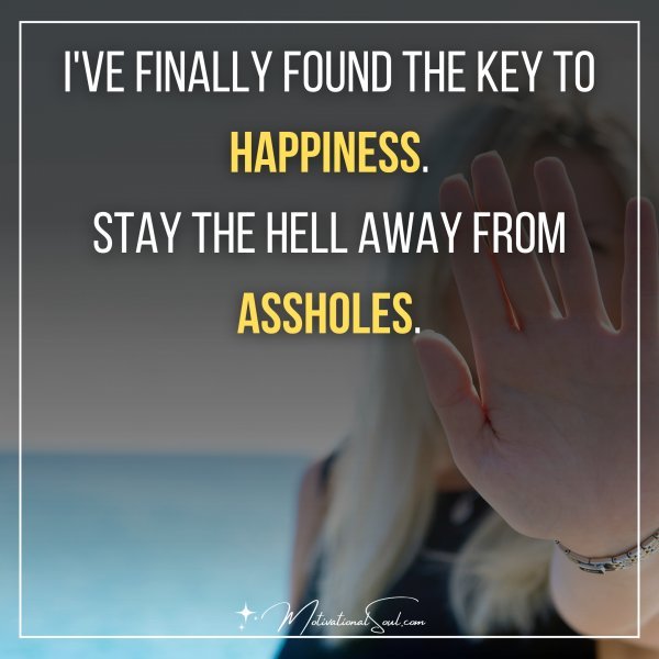 I'VE FINALLY FOUND THE KEY TO HAPPINESS.