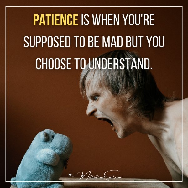 Quote: Patience is when you're supposed to be mad but you ...