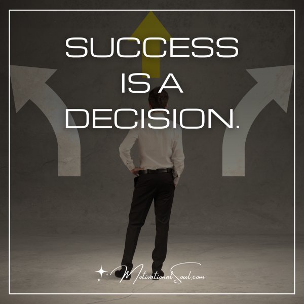 SUCCESS IS A DECISION.