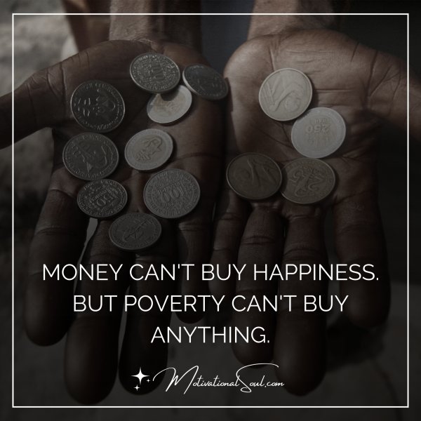 MONEY CAN'T BUY HAPPINESS.