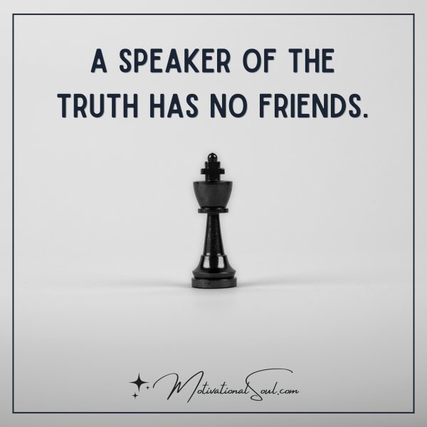 Quote: A speaker of the truth has no friends. - Motivational Soul