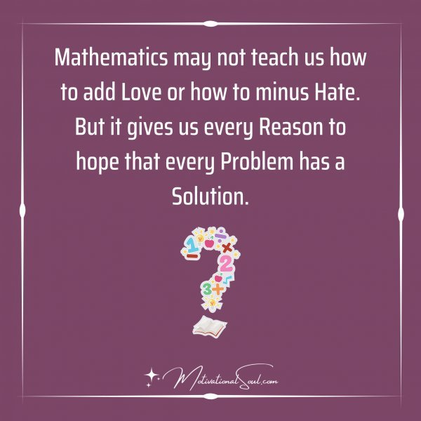 Quote: Mathematics may not Teach us how to add Love or how ...