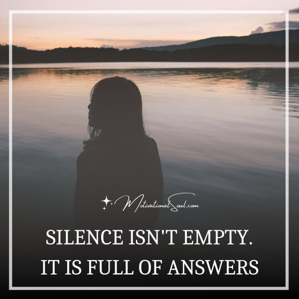 Quote: SILENCE ISN'T EMPTY. IT IS FULL OF ANSWERS. - Motivational Soul