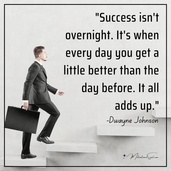 "Success isn't overnight. It's when every day you get a little better than the day before. It all