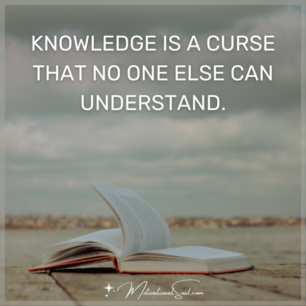KNOWLEDGE IS A CURSE