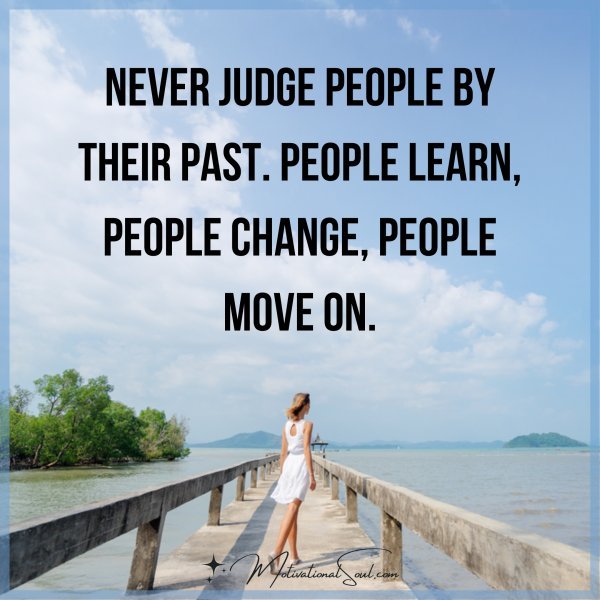 Quote: Never judge people by their past. People learn, people change ...