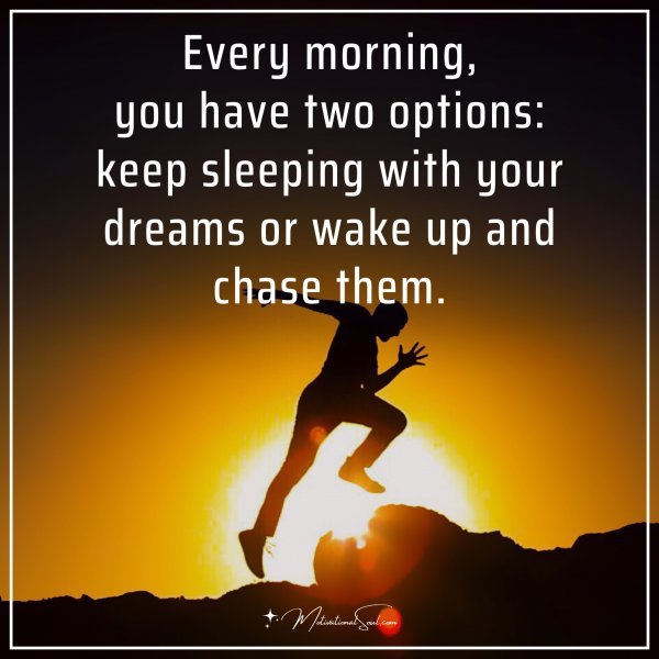 Quote: Every morning, you have two options: keep sleeping with your ...