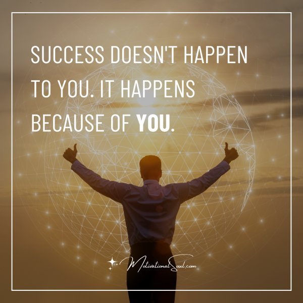 Quote: Success Doesn't Happen To You. It Happens Because Of You 