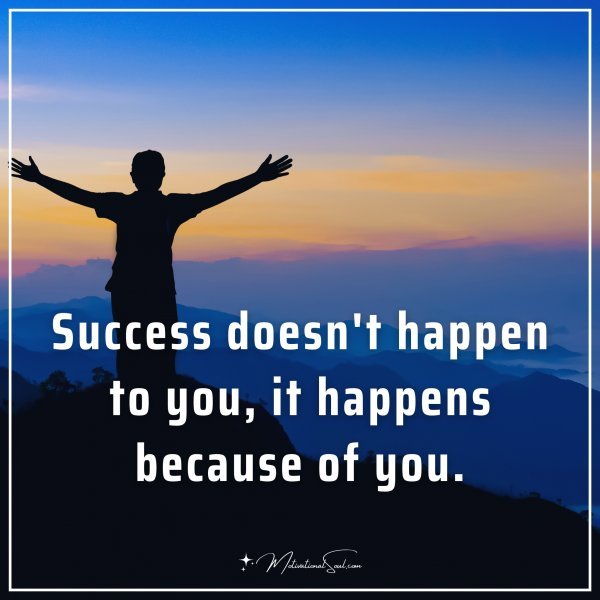 Success doesn't happen to you