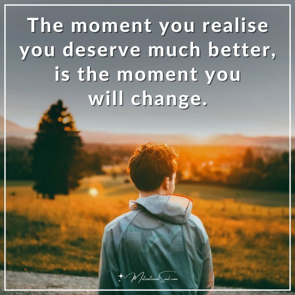 Quote: The moment you realise you deserve much better, is the moment ...