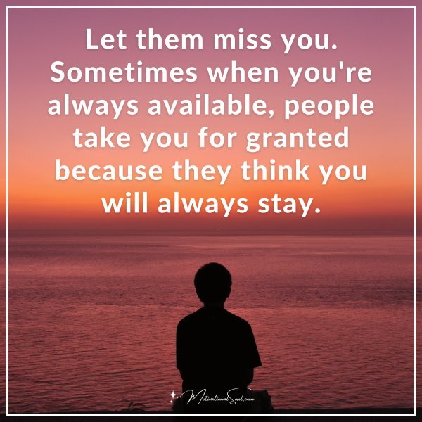 Quote: Let them miss you. Sometimes when you're always available ...