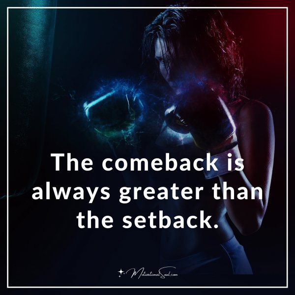 The comeback is always greater than the setback.