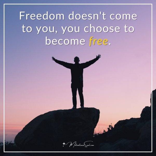 Freedom doesn't come to you